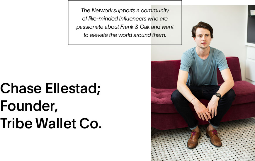 Chase Ellestad; Founder, Tribe Wallet Co. - The Network supports a community of like-minded influencers who are passionate about Frank & Oak and want to elevate the world around them.