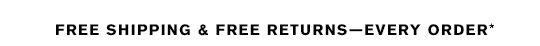 FREE SHIPPING & FREE RETURNS—EVERY ORDER