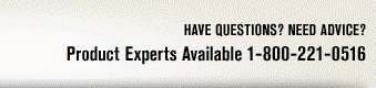 Have questions? Need advice? Product Experts Available 1-800-221-0516