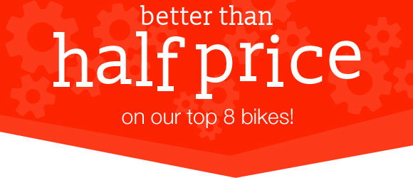 better than half price on our top 8 bikes