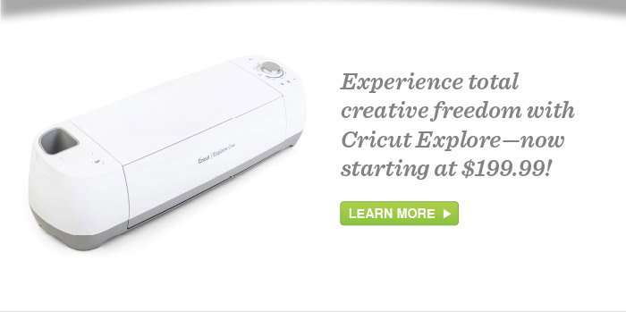 Experience total
          creative freedom with
          Cricut Explore - now
          starting at $199.99!
          LEARN MORE