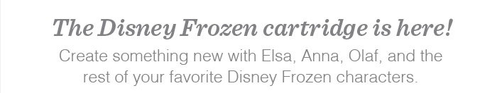 The Disney Frozen cartridge is here!
          Create something new with Elsa, Anna, Olaf, and the
          rest of your favorite Disney Frozen characters.