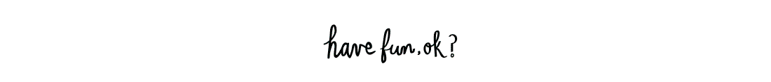 have fun ok?