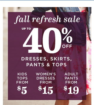fall refresh sale | UP TO 40% OFF | DRESSES, SKIRTS, PANTS & TOPS | KIDS FROM $5 | WOMEN’S DRESSES FROM $15 | ADULT PANTS FROM $19