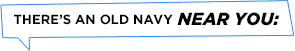 THERE'S AN OLD NAVY NEAR YOU: