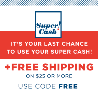 Super Cash! IT'S YOUR LAST CHANCE TO USE YOUR SUPER CASH! +FREE SHIPPING ON $25 OR MORE | USE CODE FREE