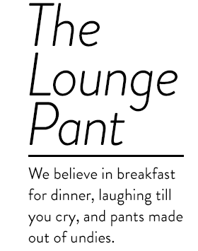 The Lounge Pant
We believe in breakfast for dinner, laughing till you cry, and pants made out of undies.