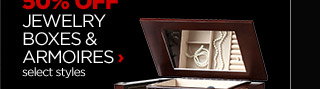50% OFF JEWELRY BOXES & ARMOIRES select styles