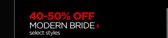 40-50% OFF MODERN BRIDE select styles