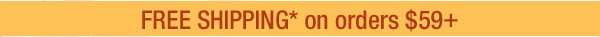 FREE SHIPPING* on orders $59+