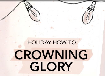 HOLIDAY HOW-TO: CROWNING GLORY