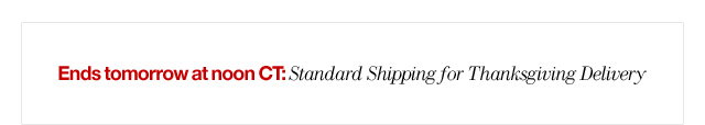 Ends tomorrow at noon CT: Standard Shipping for Thanksgiving Delivery