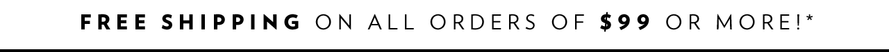 Free shipping on all orders of $99 or more!*