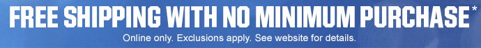 FREE SHIPPING WITH NO MINIMUM PURCHASE* | Online only. Exclusions apply. See website for details.