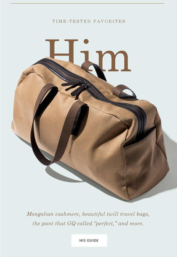 Him: Mongolian cashmere, beautiful twill travel bags, the pant that GQ called "perfect," and more.
