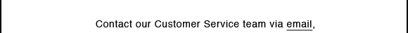 Contact our Customer Service team via email, 
