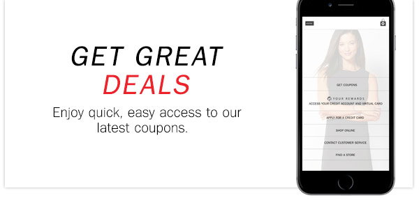 GET GREAT DEALS Enjoy quick, easy accss to 
our latest coupons.