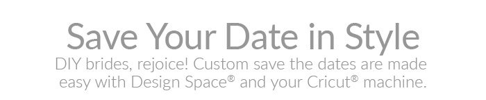 Save Your Date in Style
DIY brides, rejoice! Custom save the dates are made
easy with Design Space and your Cricut machine.