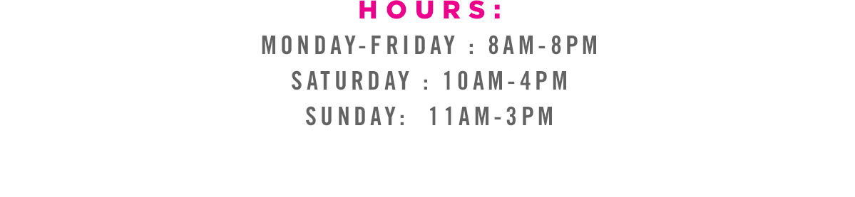 Monday-Friday: 8AM - 8PM | Saturday: 10AM - 4PM | Sunday: 11AM - 3PM