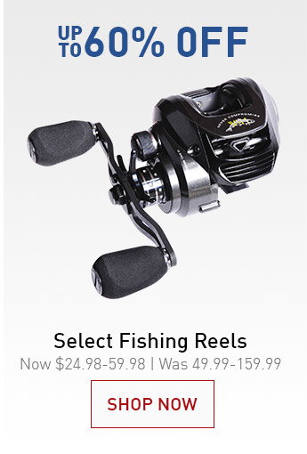 UP TO 60% OFF SELECT FISHING REELS | NOW $24.98-59.98 | WAS 49.99-159.99 | SHOP NOW &GT;