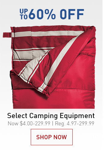 UP TO 60% OFF SELECT CAMPING EQUIPMENT | NOW $4.00-229.99 | REG. 4.97-299.99 | SHOP NOW &GT;