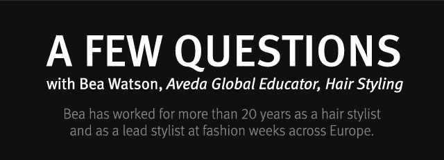 a few questions with bea watson, aveda global educator, hair styling