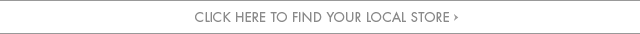 CLICK HERE TO FIND YOUR LOCAL STORE