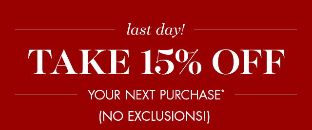 TAKE 15% OFF YOUR NEXT PURCHASE* (NO EXCLUSIONS!)