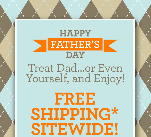 Happy Father's Day. FREE SHIPPING* SITEWIDE. Shop Now