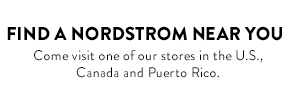 FIND A NORDSTROM NEAR YOU - Come visit one of our stores in the U.S., Canada and Puerto Rico.