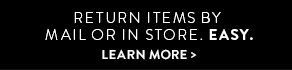 RETURN ITEMS BY MAIL OR IN STORE. EASY. LEARN MORE
