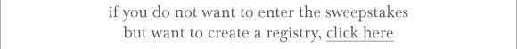 if you do not want to enter the sweepstakes but want to create a registry, click here