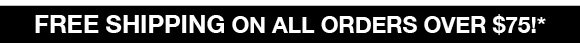 FREE SHIPPING on all orders over $75!*