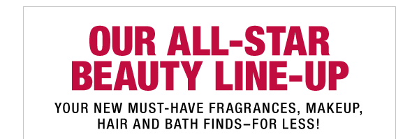 OUR ALL-STAR BEAUTY LINE-UP: YOUR NEW MUST-HAVE FRAGRANCES, MAKEUP, HAIR AND BATH FINDS - FOR LESS