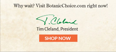 Why wait? Visit BotanicChoice.com right now!
