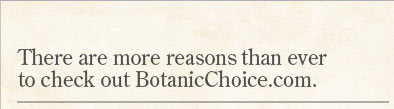 There are more reasons than ever to check out BotanicChoice.com.