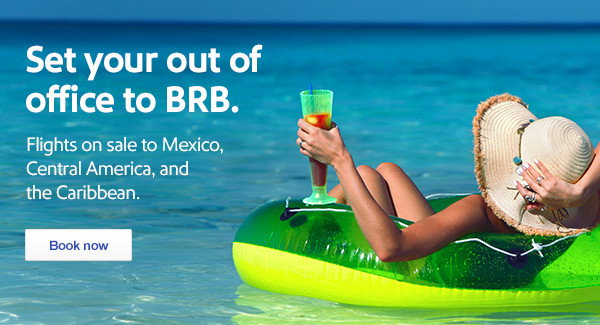 Set your out of office to BRB. Flights on sale to Mexico, Central America, and the Caribbean. [Book now]