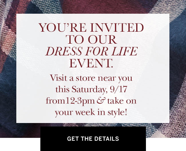 You're Invited to Our Dress for Life Event. Visit a store near you 9/17 from 12-3pm & take on your week in style!