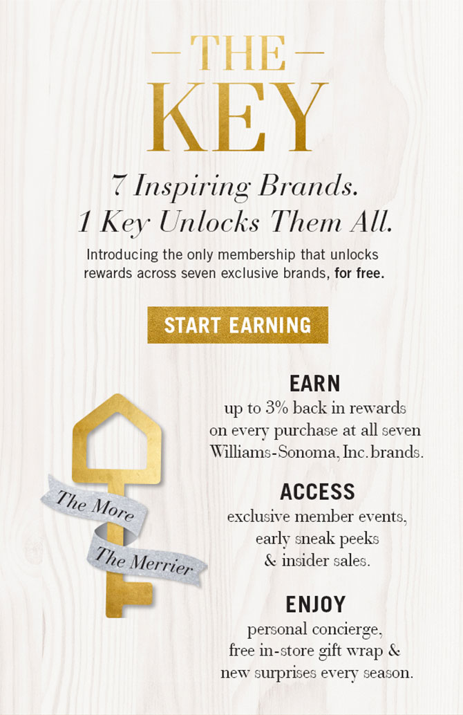 THE KEY - 7 Inspiring Brands. 1 Key Unlocks Them All. START EARNING  - EARN up to 3% back in rewards on every purchase at all seven Williams-Sonoma, Inc. brands.