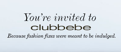 You're Invited to clubbebe   Because fashion fixes were meant to be indulged.