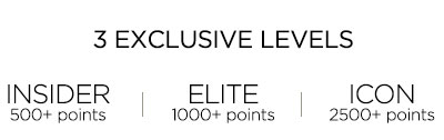 3 EXCLUSIVE LEVELS   INSIDER 500+ points   ELITE 1000+ points   ICON 2500+ points