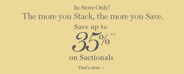 In Store Only! The more you Stack, the more you Save. Save up to 35% on Sactionals** - Find a Store