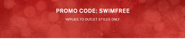 PROMO CODE: SWIMFREE | *APPLIES TO OUTLET STYLES ONLY