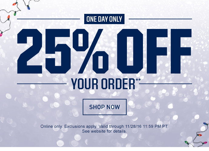 ENDS TONIGHT | 25% OFF YOUR ORDER** | SHOP NOW | Online only. Exclusions apply. Valid through 11/28/16 11:59 PM PT. See website for details.