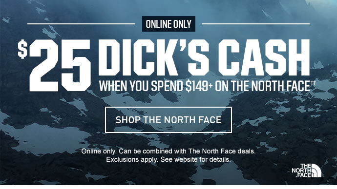 ONLINE ONLY | $25 DICK'S CASH WHEN YOU SPEND $149+ ON THE NORTH FACE‡‡ | SHOP THE NORTH FACE | Online only. Can be combined with The North Face deals. Exclusions apply. See website for details.