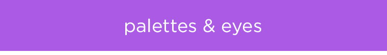 SHOP PALETTES AND EYES