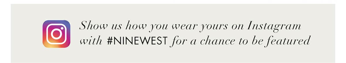 Show us how you wear yours on Instagram with #Ninewest for a chance to be featured.