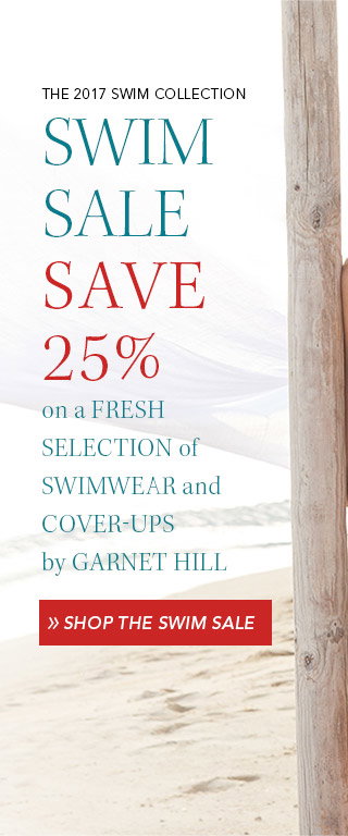 THE 2017 SWIM COLLECTION
Swim sale save 25% 
on a fresh selection of swimwear and cover-ups by Garnet Hill