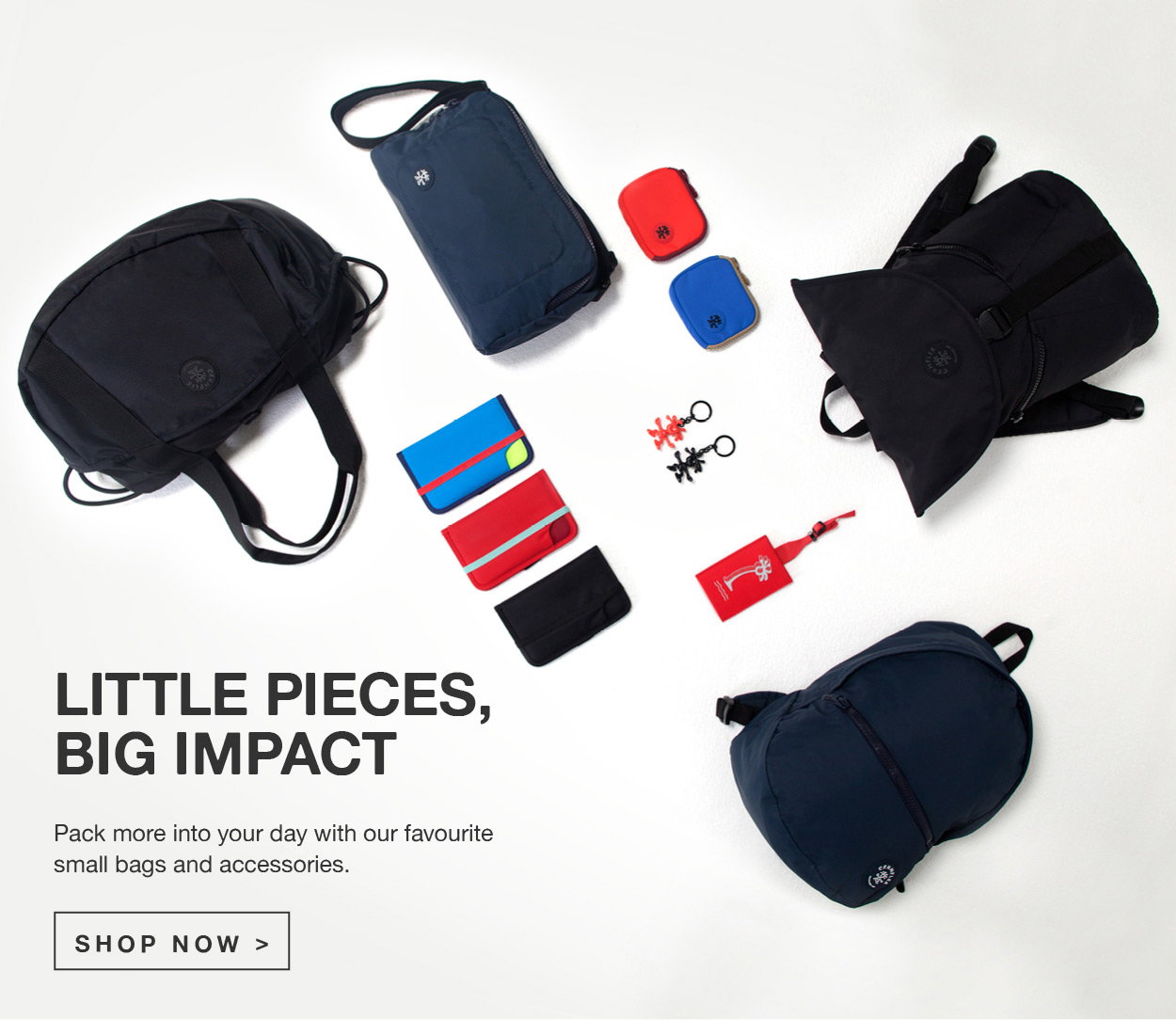 Little Pieces, Big impact. Pack more into your day with our favourite small bags and accessories. Shop Now >