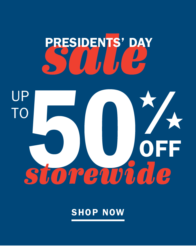 PRESIDENTS' DAY sale UP TO 50% OFF storewide | SHOP NOW